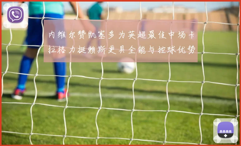 内维尔赞凯塞多为英超最佳中场卡拉格力挺赖斯更具全能与控球优势