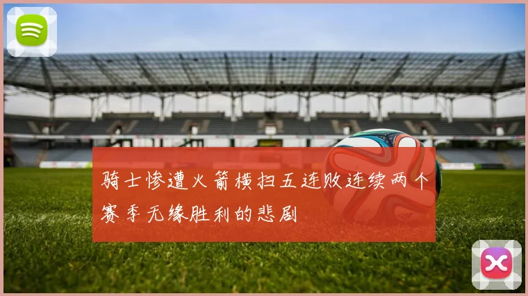 骑士惨遭火箭横扫五连败连续两个赛季无缘胜利的悲剧