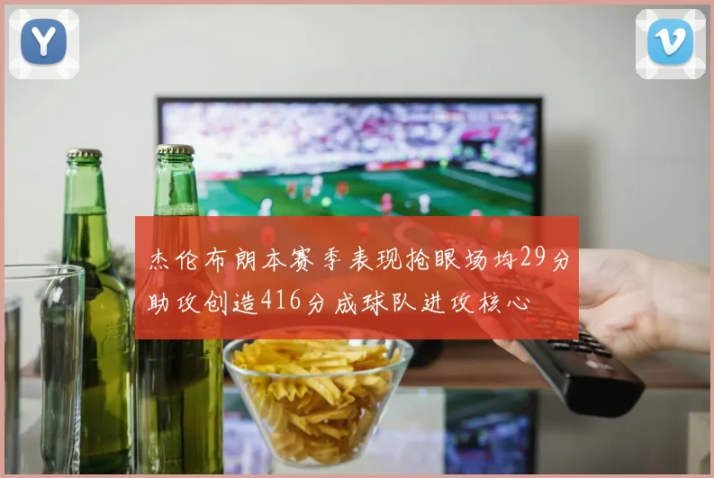 杰伦布朗本赛季表现抢眼场均29分助攻创造416分成球队进攻核心