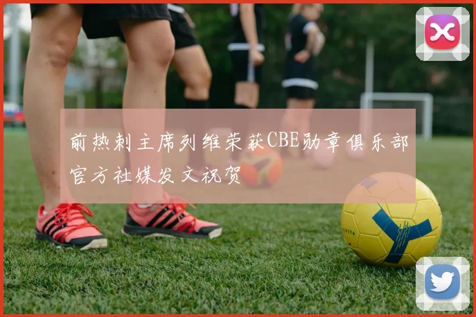 前热刺主席列维荣获CBE勋章俱乐部官方社媒发文祝贺
