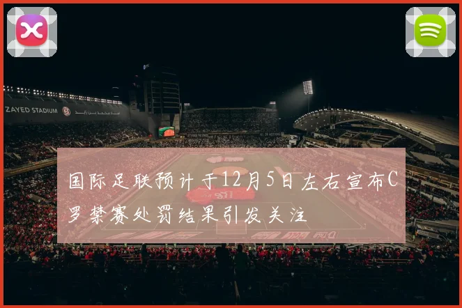 国际足联预计于12月5日左右宣布C罗禁赛处罚结果引发关注