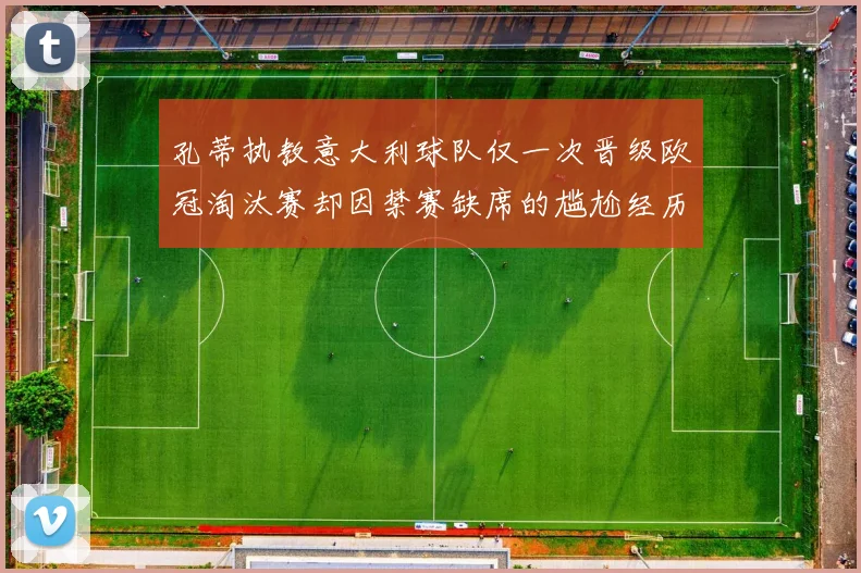 孔蒂执教意大利球队仅一次晋级欧冠淘汰赛却因禁赛缺席的尴尬经历