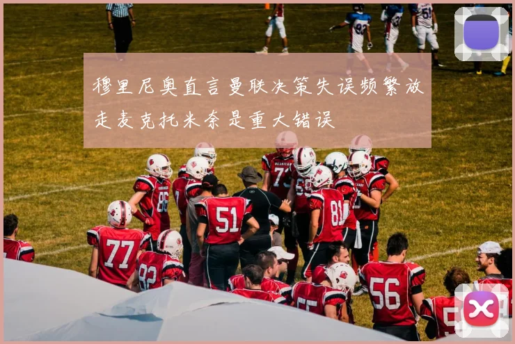穆里尼奥直言曼联决策失误频繁放走麦克托米奈是重大错误
