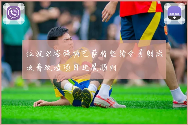 拉波尔塔强调巴萨将坚持会员制诺坎普改造项目进展顺利