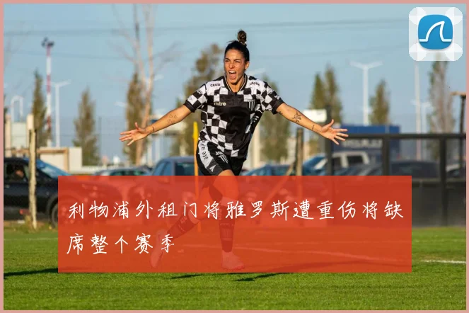 利物浦外租门将雅罗斯遭重伤将缺席整个赛季
