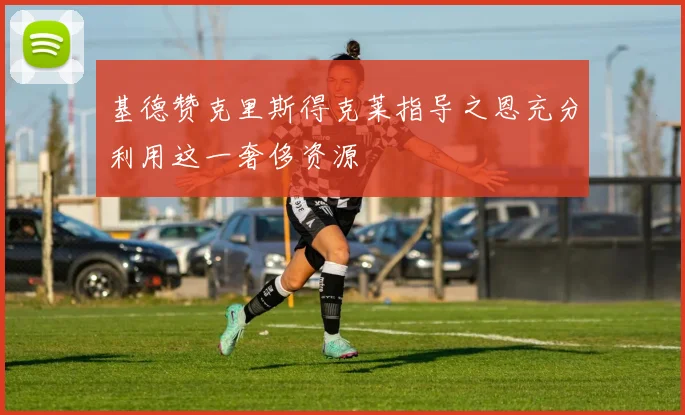 基德赞克里斯得克莱指导之恩充分利用这一奢侈资源