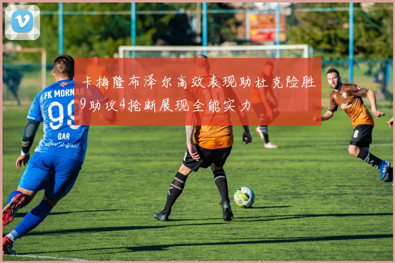 卡梅隆布泽尔高效表现助杜克险胜9助攻4抢断展现全能实力
