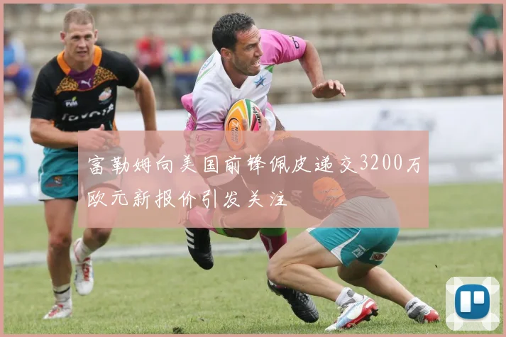 富勒姆向美国前锋佩皮递交3200万欧元新报价引发关注