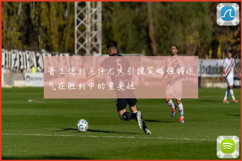 普兰德利点评尤文引援策略强调运气在胜利中的重要性